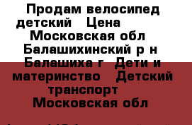 Продам велосипед детский › Цена ­ 3 000 - Московская обл., Балашихинский р-н, Балашиха г. Дети и материнство » Детский транспорт   . Московская обл.